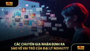 Các Chuyên Gia Nhận Định Ra Sao Về Vai Trò Của Đại Lý Nohu777