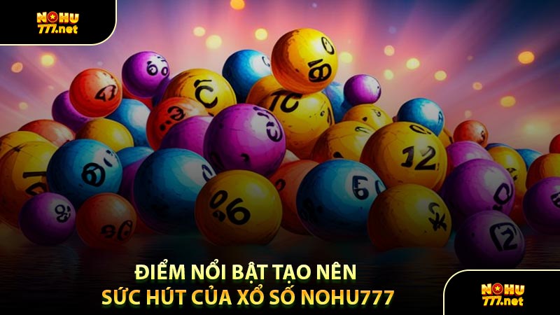 Điểm Nổi Bật Tạo Nên Sức Hút Của Xổ Số Nohu777
