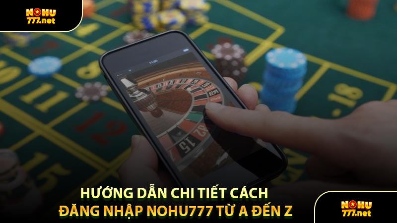 Hướng Dẫn Chi Tiết Cách Đăng Nhập Nohu777 Từ A Đến Z