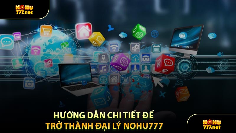 Hướng Dẫn Chi Tiết Để Trở Thành Đại Lý Nohu777