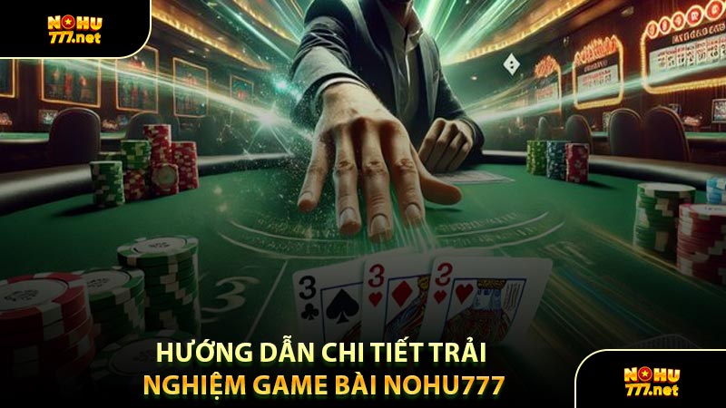 Hướng Dẫn Chi Tiết Trải Nghiệm Game Bài Nohu777