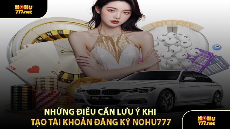 Những Điều Cần Lưu Ý Khi Tạo Tài Khoản Đăng Ký Nohu777
