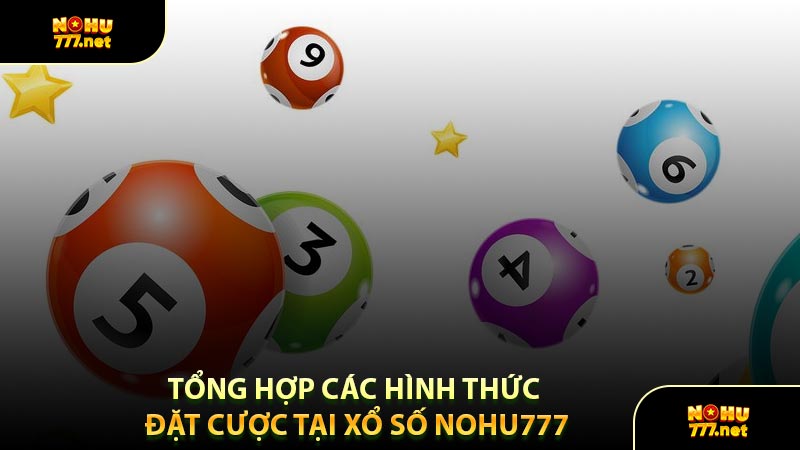 Tổng Hợp Các Hình Thức Đặt Cược Tại Xổ Số Nohu777