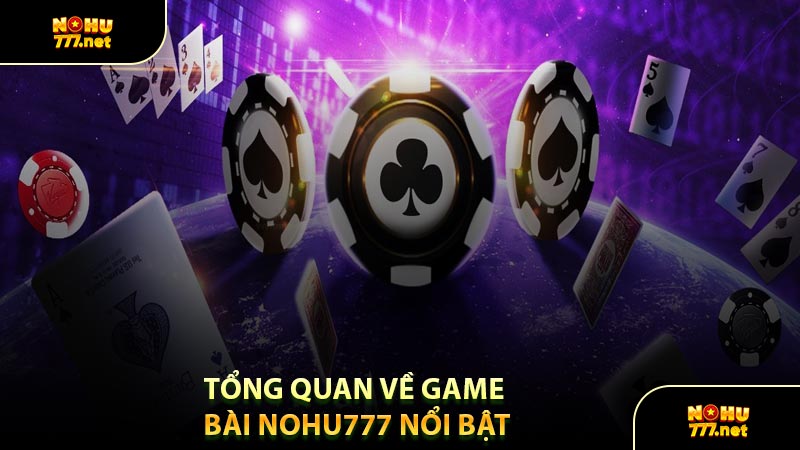 Tổng Quan Về Game Bài Nohu777 Nổi Bật